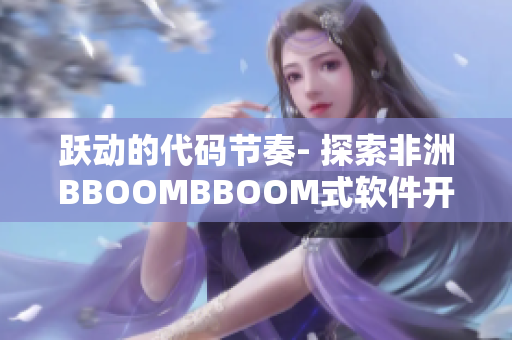 跃动的代码节奏- 探索非洲BBOOMBBOOM式软件开发