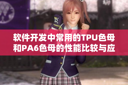 软件开发中常用的TPU色母和PA6色母的性能比较与应用探讨