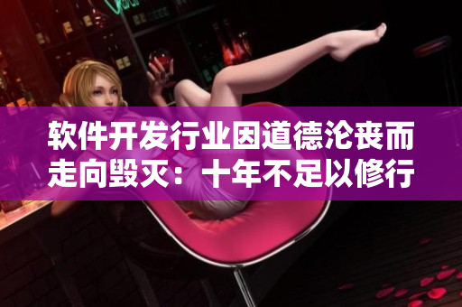 软件开发行业因道德沦丧而走向毁灭：十年不足以修行，天理难容