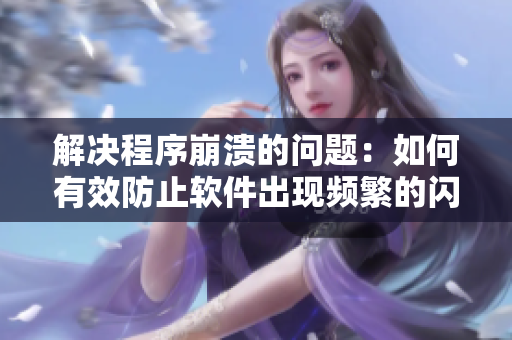 解决程序崩溃的问题：如何有效防止软件出现频繁的闪退和卡死
