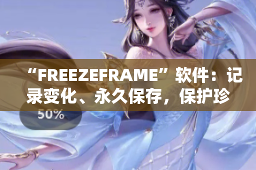 “FREEZEFRAME”软件：记录变化、永久保存，保护珍贵瞬间！