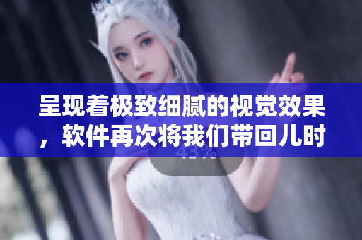 呈现着极致细腻的视觉效果，软件再次将我们带回儿时！