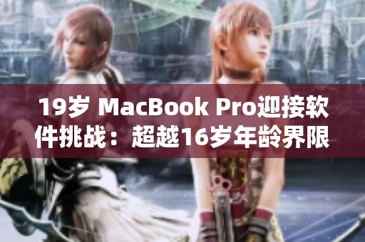 19岁 MacBook Pro迎接软件挑战：超越16岁年龄界限的高性能表现