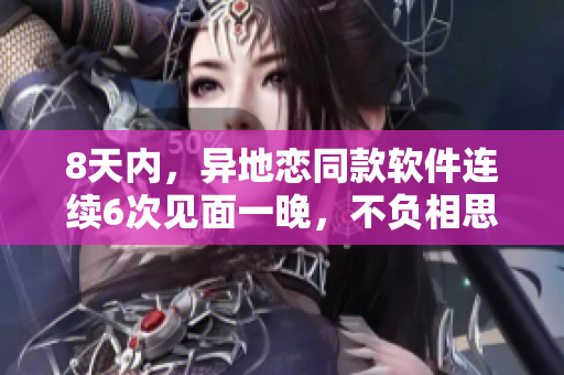8天内，异地恋同款软件连续6次见面一晚，不负相思之约！