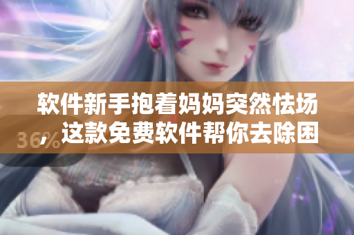 软件新手抱着妈妈突然怯场，这款免费软件帮你去除困扰