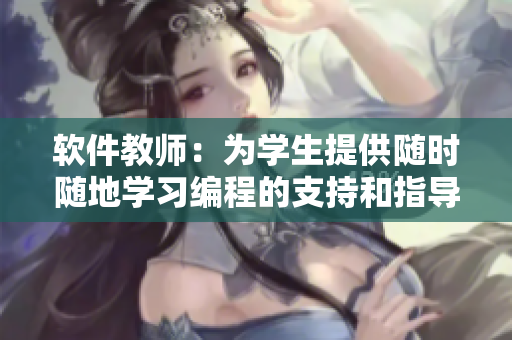 软件教师：为学生提供随时随地学习编程的支持和指导