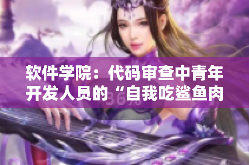 软件学院：代码审查中青年开发人员的“自我吃鲨鱼肉”现象