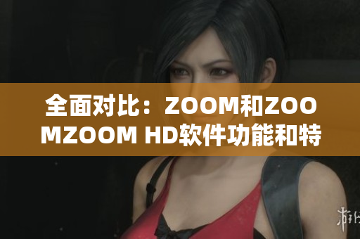 全面对比：ZOOM和ZOOMZOOM HD软件功能和特点分析