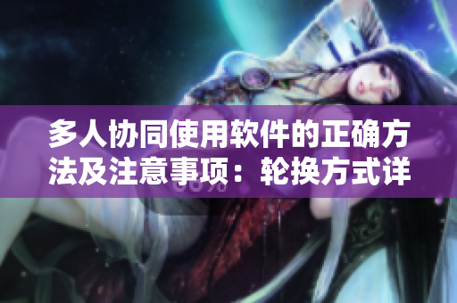 多人协同使用软件的正确方法及注意事项：轮换方式详解
