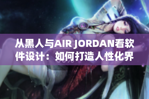 从黑人与AIR JORDAN看软件设计：如何打造人性化界面