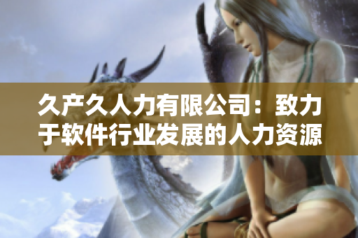 久产久人力有限公司：致力于软件行业发展的人力资源解决方案提供商