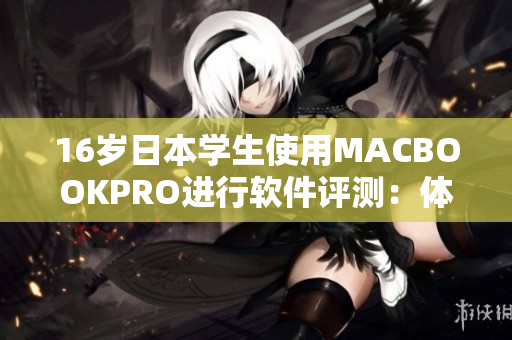 16岁日本学生使用MACBOOKPRO进行软件评测：体验与性能如何？