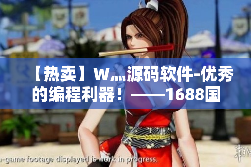 【热卖】W灬源码软件-优秀的编程利器！——1688国精产品