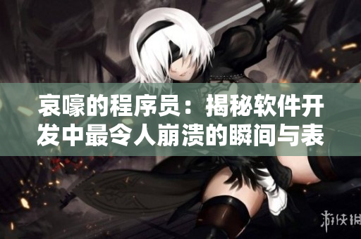 哀嚎的程序员：揭秘软件开发中最令人崩溃的瞬间与表情