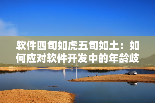软件四旬如虎五旬如土：如何应对软件开发中的年龄歧视？