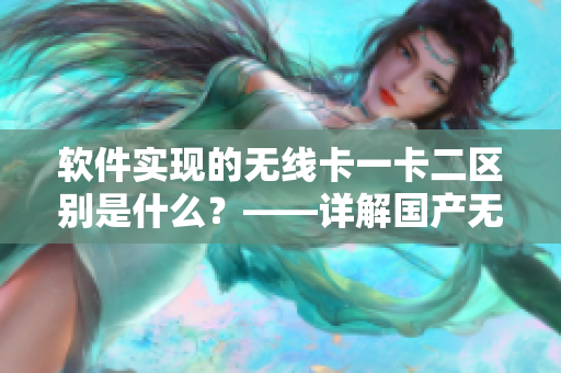 软件实现的无线卡一卡二区别是什么？——详解国产无线卡的软件技术特点