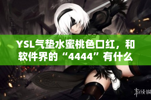 YSL气垫水蜜桃色口红，和软件界的“4444”有什么关系？