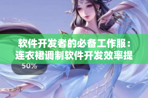软件开发者的必备工作服：连衣裙调制软件开发效率提高