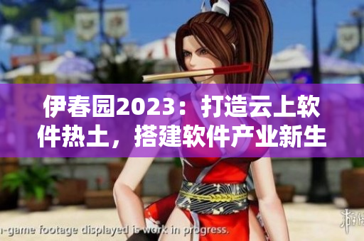 伊春园2023：打造云上软件热土，搭建软件产业新生态