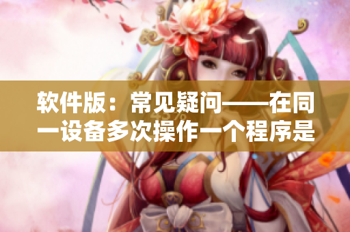 软件版：常见疑问——在同一设备多次操作一个程序是否会冲突？