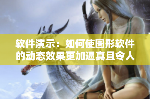 软件演示：如何使图形软件的动态效果更加逼真且令人印象深刻？