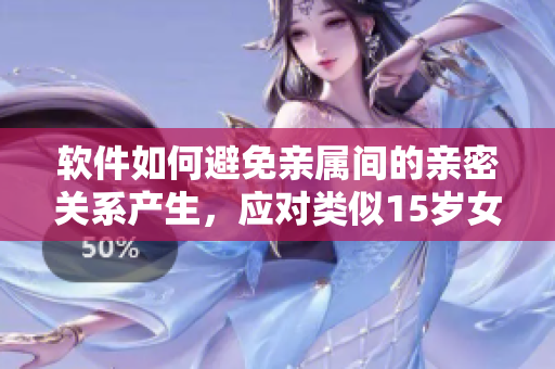 软件如何避免亲属间的亲密关系产生，应对类似15岁女生怀了爸爸孩子的问题