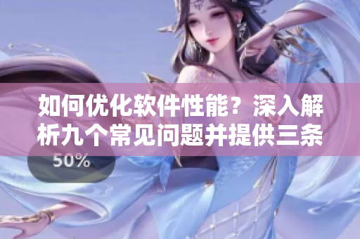 如何优化软件性能？深入解析九个常见问题并提供三条解决方案