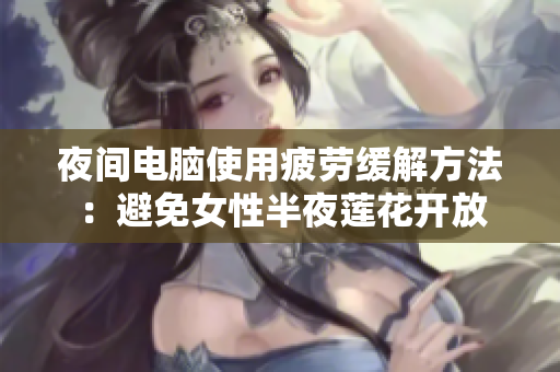 夜间电脑使用疲劳缓解方法：避免女性半夜莲花开放