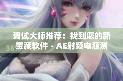 调试大师推荐：找到您的新宝藏软件 - AE射频电源测试工具！