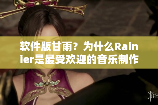 软件版甘雨？为什么Rainier是最受欢迎的音乐制作软件之一
