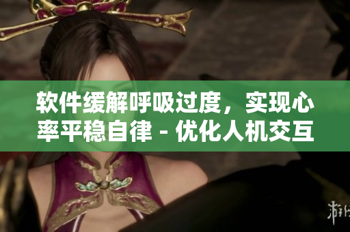 软件缓解呼吸过度，实现心率平稳自律 - 优化人机交互体验