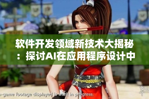 软件开发领域新技术大揭秘：探讨AI在应用程序设计中的作用