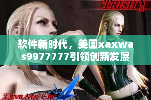 软件新时代，美国xaxwas9977777引领创新发展