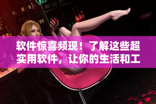 软件惊喜频现！了解这些超实用软件，让你的生活和工作更加高效
