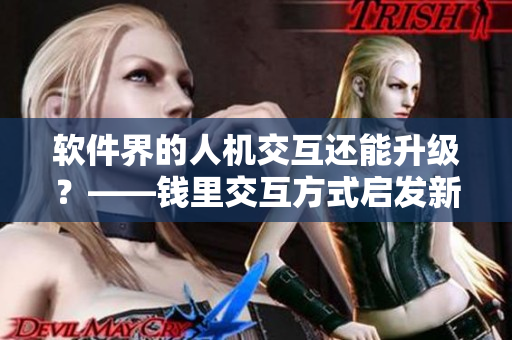 软件界的人机交互还能升级？——钱里交互方式启发新一代用户界面设计