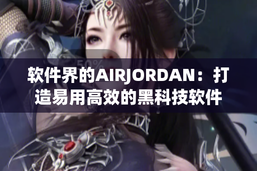 软件界的AIRJORDAN：打造易用高效的黑科技软件