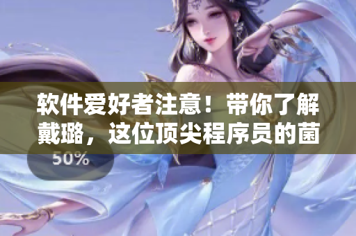 软件爱好者注意！带你了解戴璐，这位顶尖程序员的菌菇秘籍