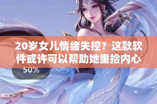 20岁女儿情绪失控？这款软件或许可以帮助她重拾内心平衡！
