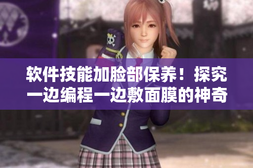 软件技能加脸部保养！探究一边编程一边敷面膜的神奇体验