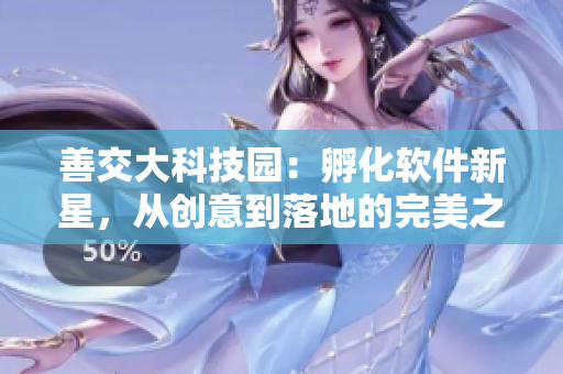 善交大科技园：孵化软件新星，从创意到落地的完美之旅