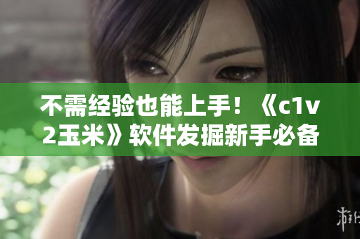 不需经验也能上手！《c1v2玉米》软件发掘新手必备利器