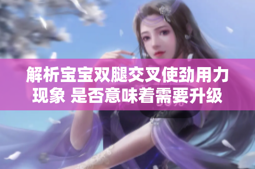 解析宝宝双腿交叉使劲用力现象 是否意味着需要升级软件