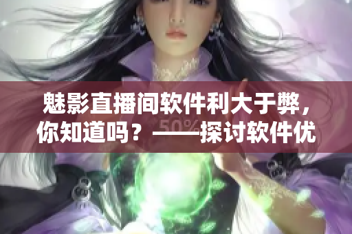 魅影直播间软件利大于弊，你知道吗？——探讨软件优势和启发