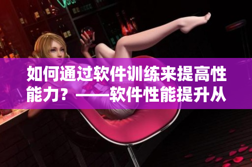 如何通过软件训练来提高性能力？——软件性能提升从此变得简单易行