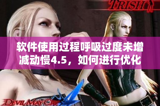 软件使用过程呼吸过度未增减动慢4.5，如何进行优化？