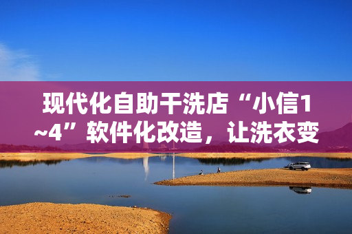 现代化自助干洗店“小信1~4”软件化改造，让洗衣变得更智能更便捷！