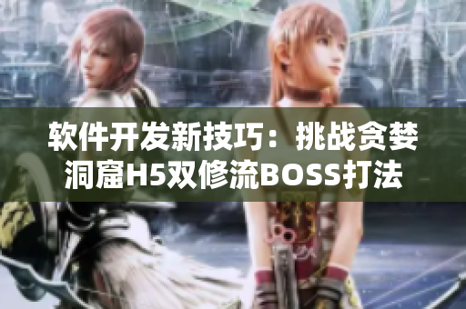 软件开发新技巧：挑战贪婪洞窟H5双修流BOSS打法
