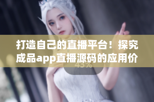 打造自己的直播平台！探究成品app直播源码的应用价值
