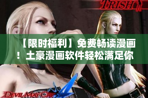 【限时福利】免费畅读漫画！土豪漫画软件轻松满足你对漫画的热爱