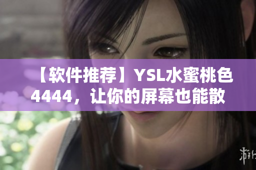 【软件推荐】YSL水蜜桃色4444，让你的屏幕也能散发高级质感！